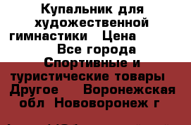 Купальник для художественной гимнастики › Цена ­ 7 500 - Все города Спортивные и туристические товары » Другое   . Воронежская обл.,Нововоронеж г.